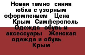 Новая темно- синяя юбка с узорным оформлением › Цена ­ 500 - Крым, Симферополь Одежда, обувь и аксессуары » Женская одежда и обувь   . Крым